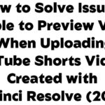 How to Solve Issues “Unable to Preview Video” When Uploading YouTube Shorts Videos Created with DaVinci Resolve (2025)